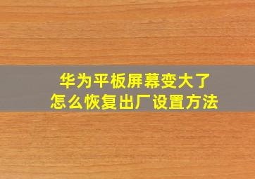 华为平板屏幕变大了怎么恢复出厂设置方法