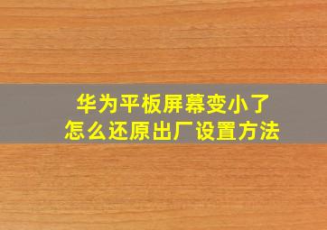 华为平板屏幕变小了怎么还原出厂设置方法