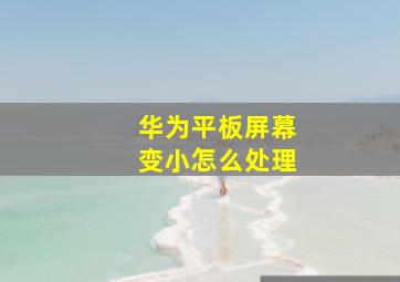 华为平板屏幕变小怎么处理