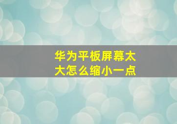 华为平板屏幕太大怎么缩小一点