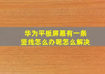 华为平板屏幕有一条竖线怎么办呢怎么解决