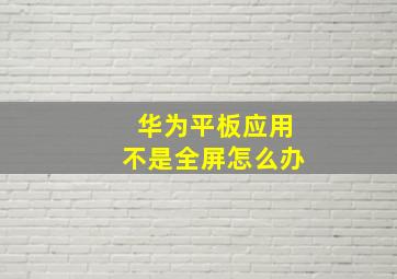 华为平板应用不是全屏怎么办