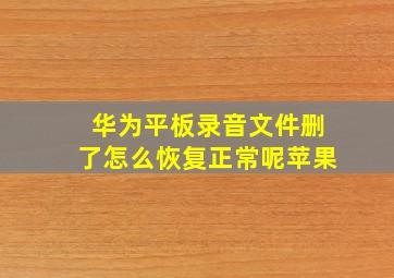 华为平板录音文件删了怎么恢复正常呢苹果