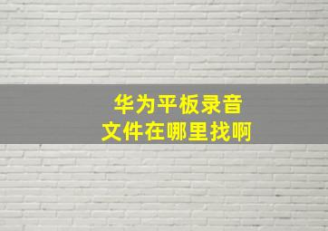 华为平板录音文件在哪里找啊