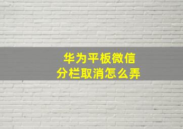 华为平板微信分栏取消怎么弄