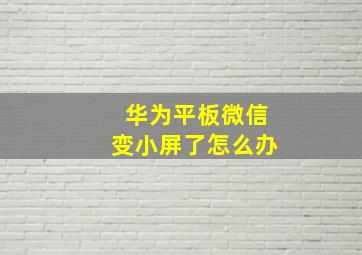 华为平板微信变小屏了怎么办