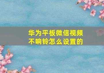 华为平板微信视频不响铃怎么设置的