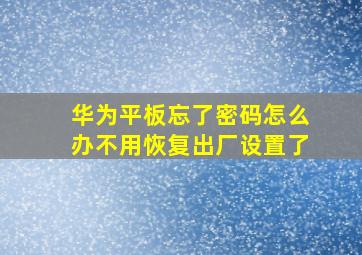 华为平板忘了密码怎么办不用恢复出厂设置了