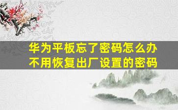 华为平板忘了密码怎么办不用恢复出厂设置的密码