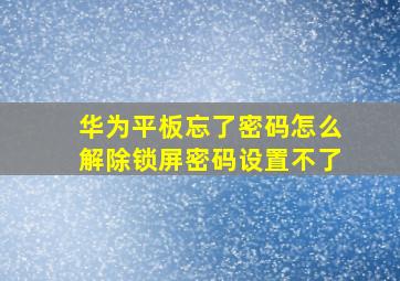 华为平板忘了密码怎么解除锁屏密码设置不了