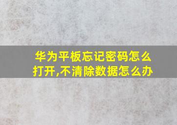 华为平板忘记密码怎么打开,不清除数据怎么办