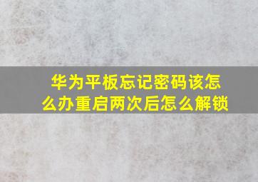 华为平板忘记密码该怎么办重启两次后怎么解锁