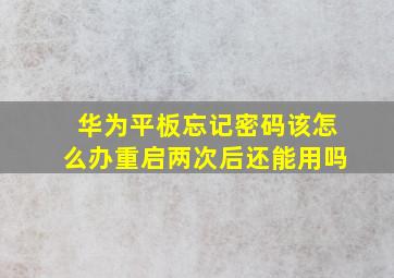 华为平板忘记密码该怎么办重启两次后还能用吗