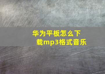 华为平板怎么下载mp3格式音乐