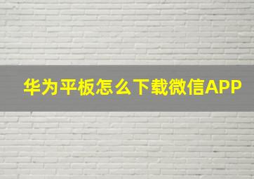 华为平板怎么下载微信APP