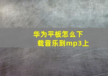 华为平板怎么下载音乐到mp3上