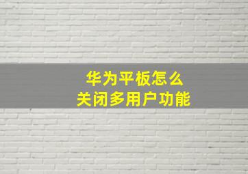 华为平板怎么关闭多用户功能