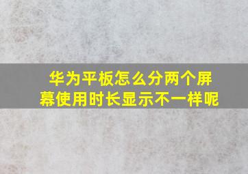 华为平板怎么分两个屏幕使用时长显示不一样呢