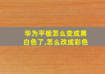 华为平板怎么变成黑白色了,怎么改成彩色