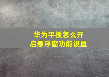 华为平板怎么开启悬浮窗功能设置