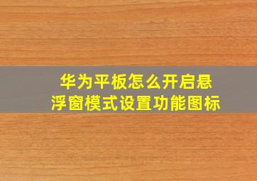 华为平板怎么开启悬浮窗模式设置功能图标