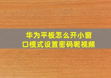 华为平板怎么开小窗口模式设置密码呢视频