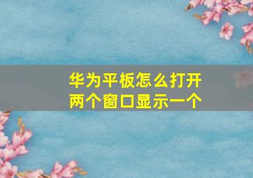 华为平板怎么打开两个窗口显示一个