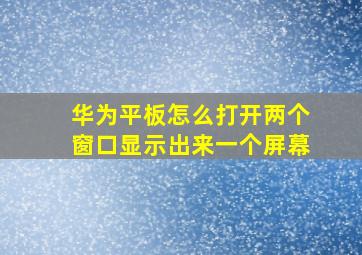 华为平板怎么打开两个窗口显示出来一个屏幕