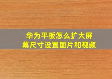 华为平板怎么扩大屏幕尺寸设置图片和视频