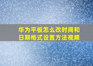 华为平板怎么改时间和日期格式设置方法视频