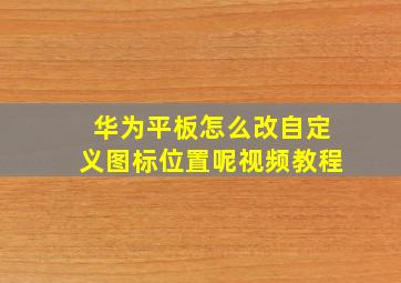 华为平板怎么改自定义图标位置呢视频教程