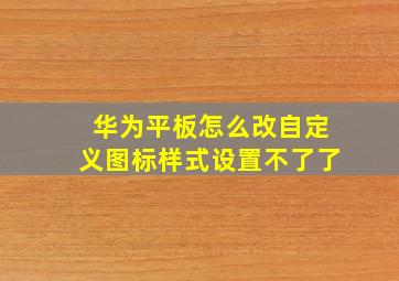 华为平板怎么改自定义图标样式设置不了了