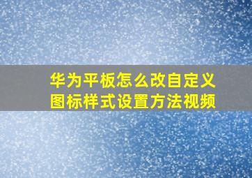 华为平板怎么改自定义图标样式设置方法视频