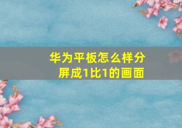 华为平板怎么样分屏成1比1的画面