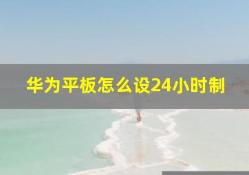 华为平板怎么设24小时制