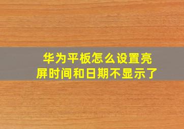 华为平板怎么设置亮屏时间和日期不显示了