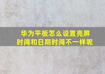 华为平板怎么设置亮屏时间和日期时间不一样呢