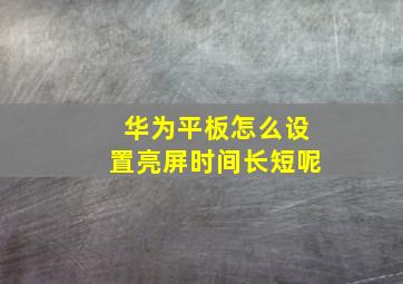 华为平板怎么设置亮屏时间长短呢