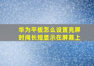 华为平板怎么设置亮屏时间长短显示在屏幕上