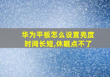 华为平板怎么设置亮度时间长短,休眠点不了