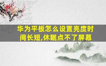 华为平板怎么设置亮度时间长短,休眠点不了屏幕