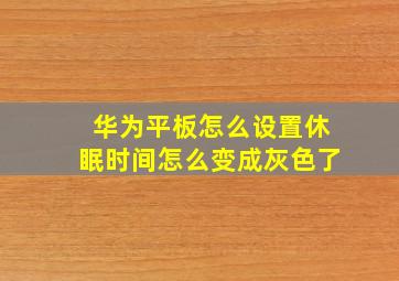 华为平板怎么设置休眠时间怎么变成灰色了