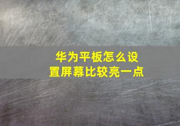 华为平板怎么设置屏幕比较亮一点