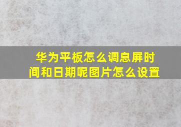 华为平板怎么调息屏时间和日期呢图片怎么设置