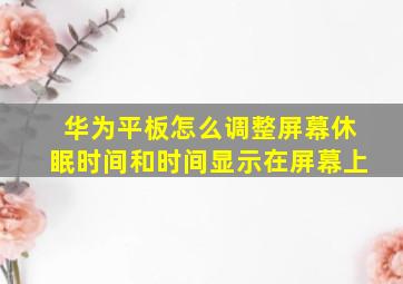 华为平板怎么调整屏幕休眠时间和时间显示在屏幕上