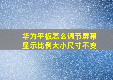 华为平板怎么调节屏幕显示比例大小尺寸不变