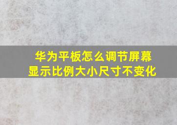 华为平板怎么调节屏幕显示比例大小尺寸不变化