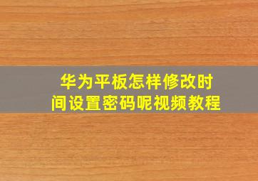 华为平板怎样修改时间设置密码呢视频教程