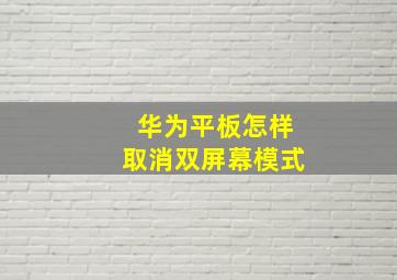 华为平板怎样取消双屏幕模式