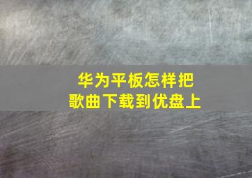 华为平板怎样把歌曲下载到优盘上